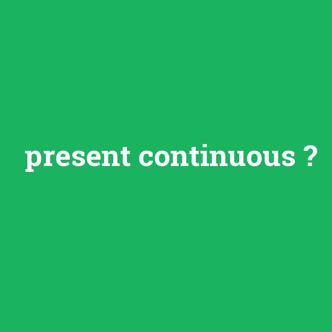 present continuous, present continuous nedir ,present continuous ne demek