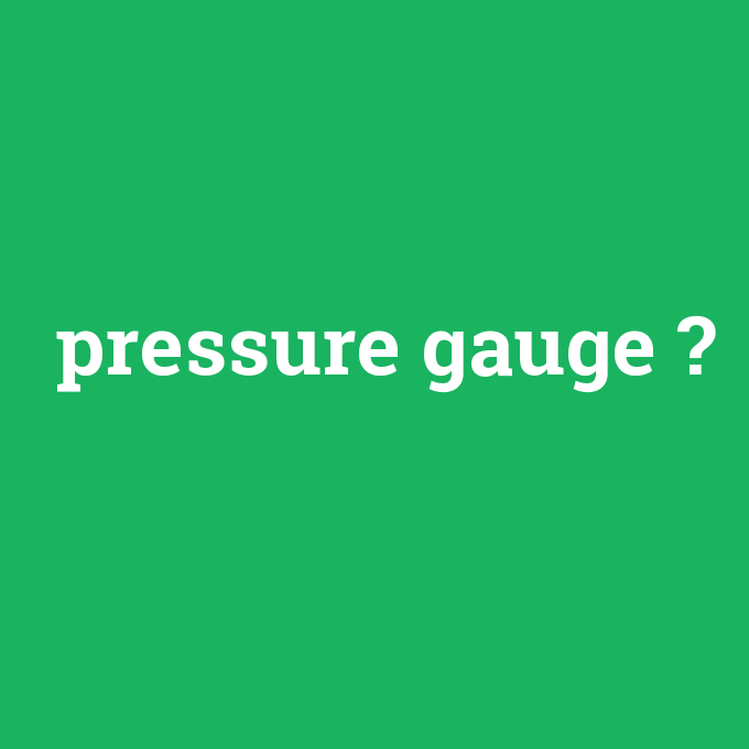 pressure gauge, pressure gauge nedir ,pressure gauge ne demek