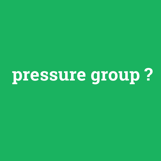 pressure group, pressure group nedir ,pressure group ne demek