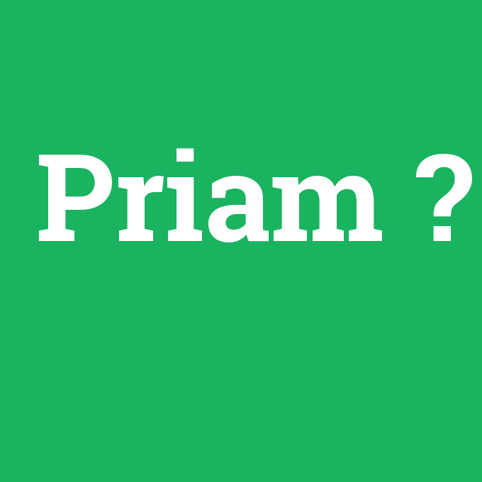 Priam, Priam nedir ,Priam ne demek