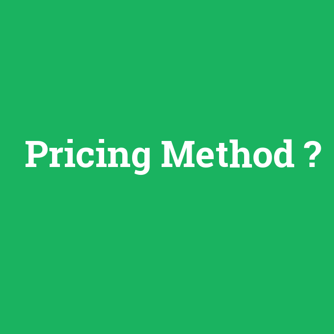 Pricing Method, Pricing Method nedir ,Pricing Method ne demek