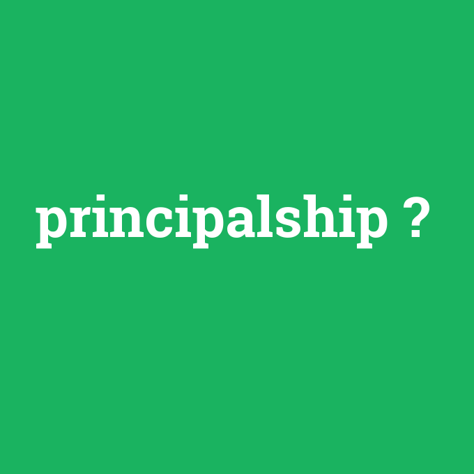 principalship, principalship nedir ,principalship ne demek