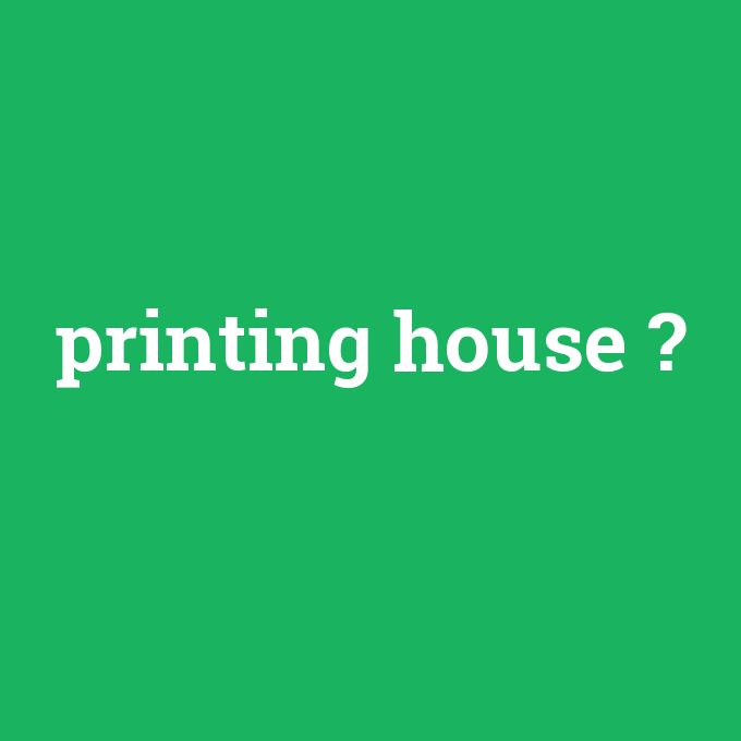printing house, printing house nedir ,printing house ne demek