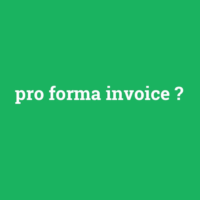 pro forma invoice, pro forma invoice nedir ,pro forma invoice ne demek