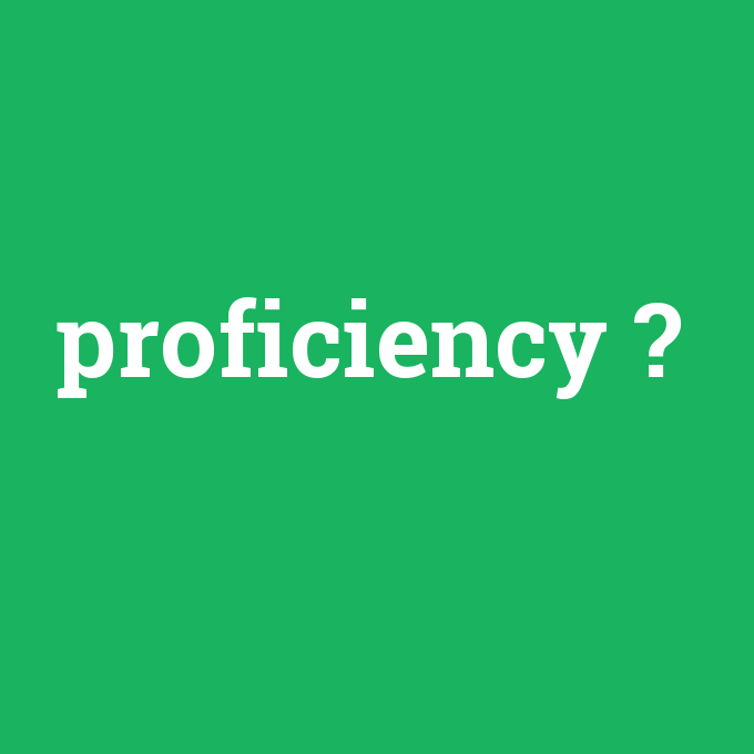 proficiency, proficiency nedir ,proficiency ne demek