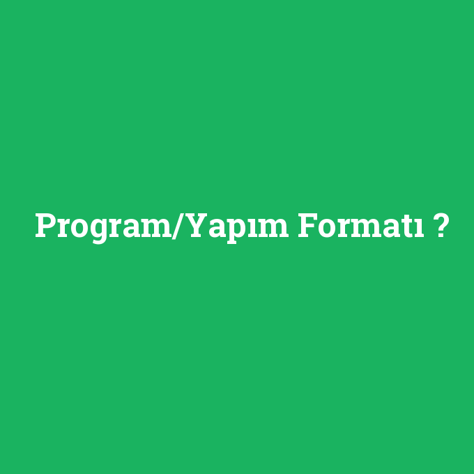 Program/Yapım Formatı, Program/Yapım Formatı nedir ,Program/Yapım Formatı ne demek