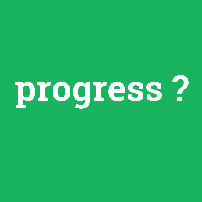 progress, progress nedir ,progress ne demek