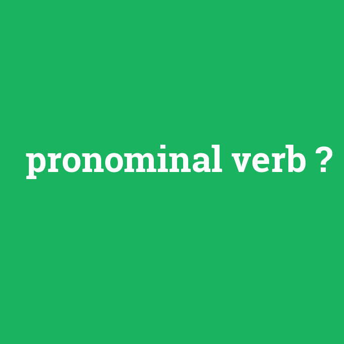 pronominal verb, pronominal verb nedir ,pronominal verb ne demek