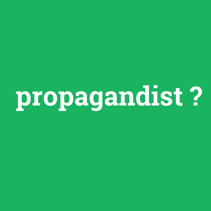 propagandist, propagandist nedir ,propagandist ne demek