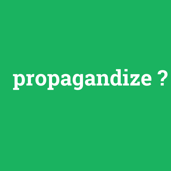 propagandize, propagandize nedir ,propagandize ne demek