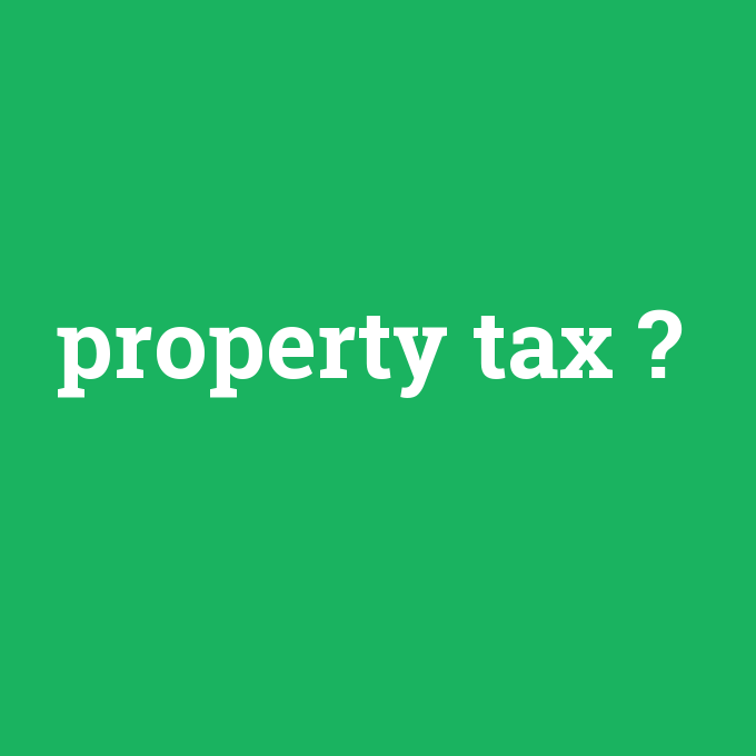 property tax, property tax nedir ,property tax ne demek