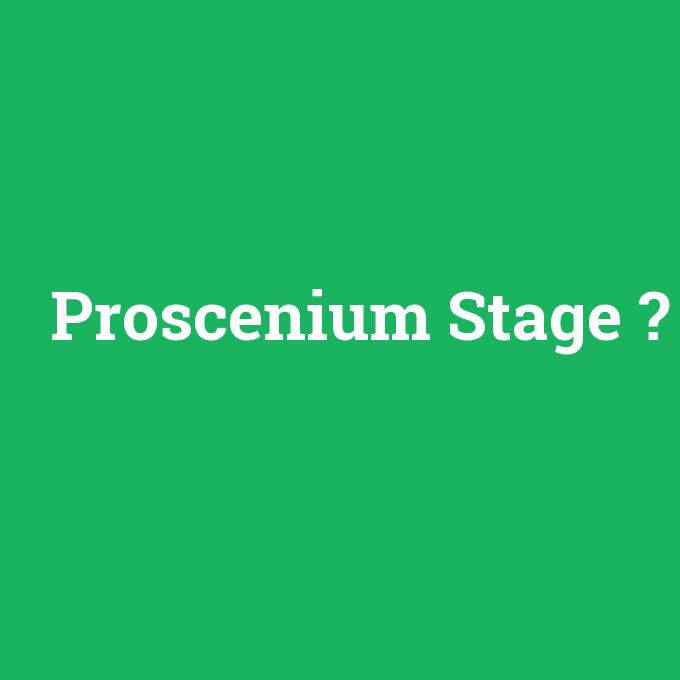 Proscenium Stage, Proscenium Stage nedir ,Proscenium Stage ne demek