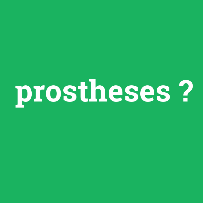 prostheses, prostheses nedir ,prostheses ne demek