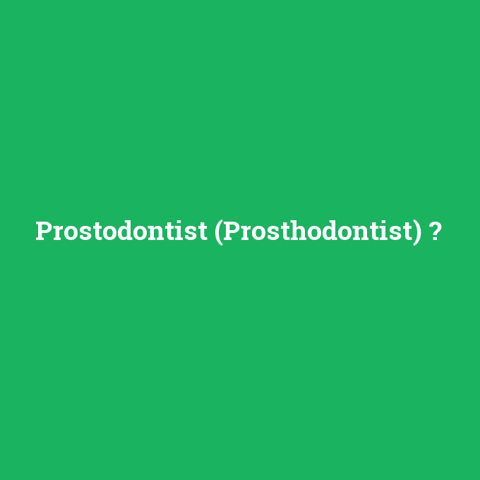 Prostodontist (Prosthodontist), Prostodontist (Prosthodontist) nedir ,Prostodontist (Prosthodontist) ne demek
