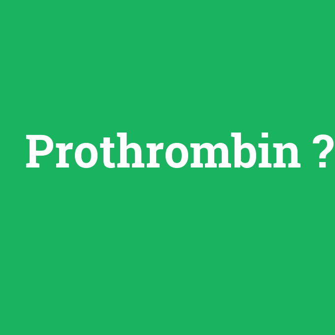 Prothrombin, Prothrombin nedir ,Prothrombin ne demek