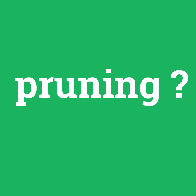 pruning, pruning nedir ,pruning ne demek