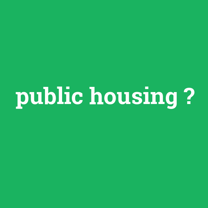 public housing, public housing nedir ,public housing ne demek