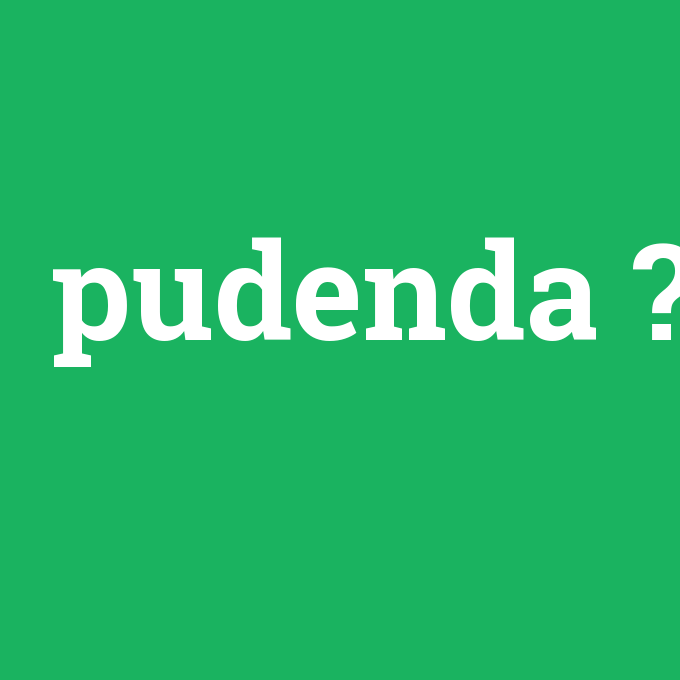 pudenda, pudenda nedir ,pudenda ne demek