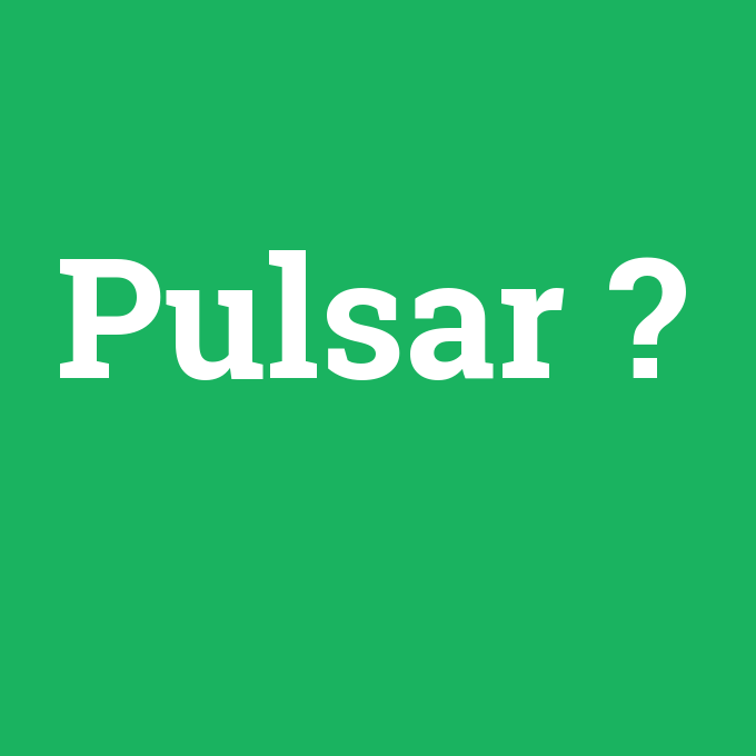 Pulsar, Pulsar nedir ,Pulsar ne demek