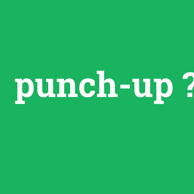 punch-up, punch-up nedir ,punch-up ne demek