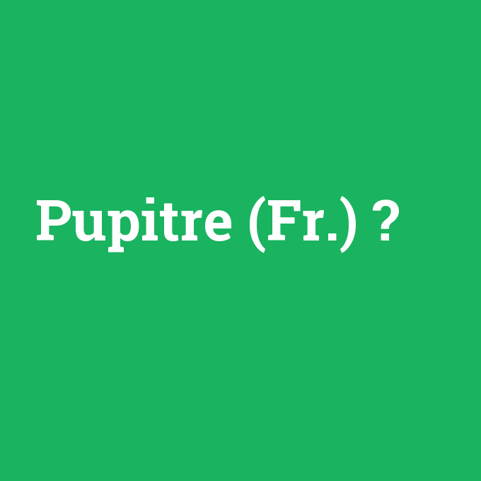 Pupitre (Fr.), Pupitre (Fr.) nedir ,Pupitre (Fr.) ne demek