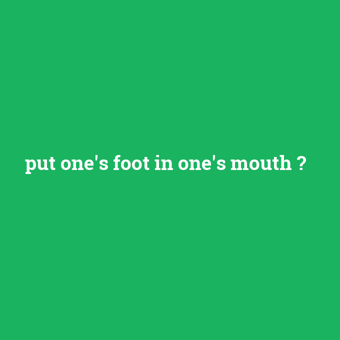 put one's foot in one's mouth, put one's foot in one's mouth nedir ,put one's foot in one's mouth ne demek