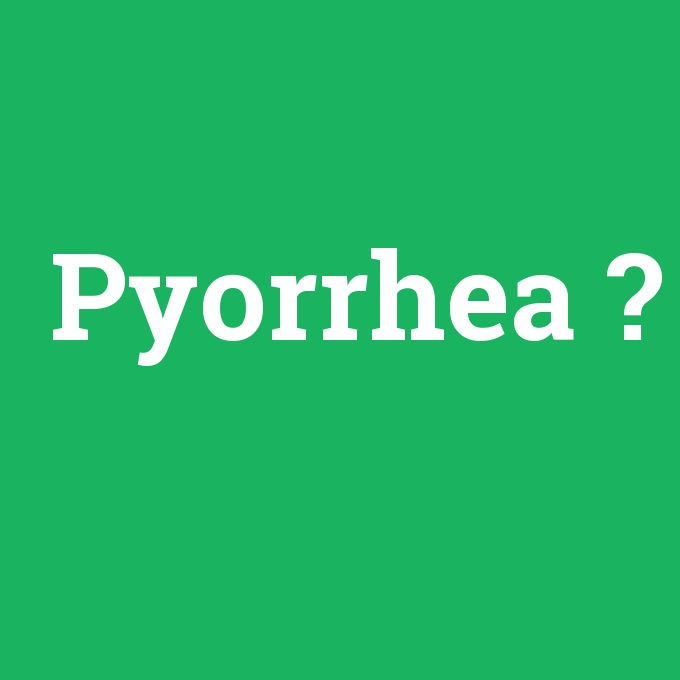 Pyorrhea, Pyorrhea nedir ,Pyorrhea ne demek