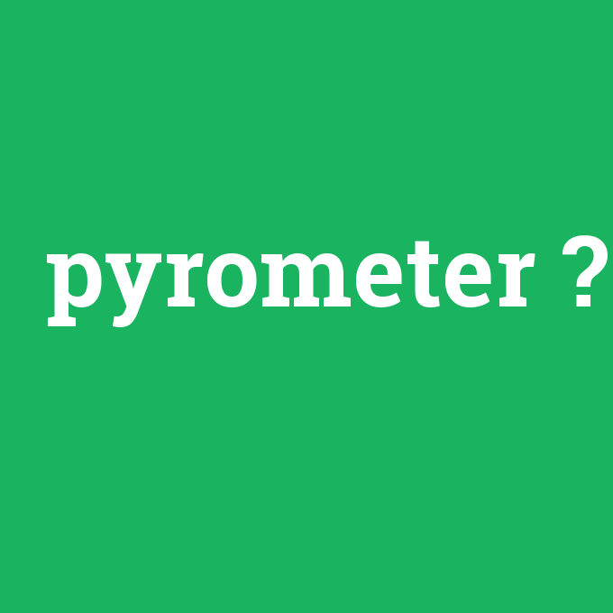 pyrometer, pyrometer nedir ,pyrometer ne demek
