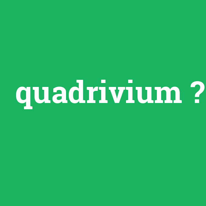 quadrivium, quadrivium nedir ,quadrivium ne demek