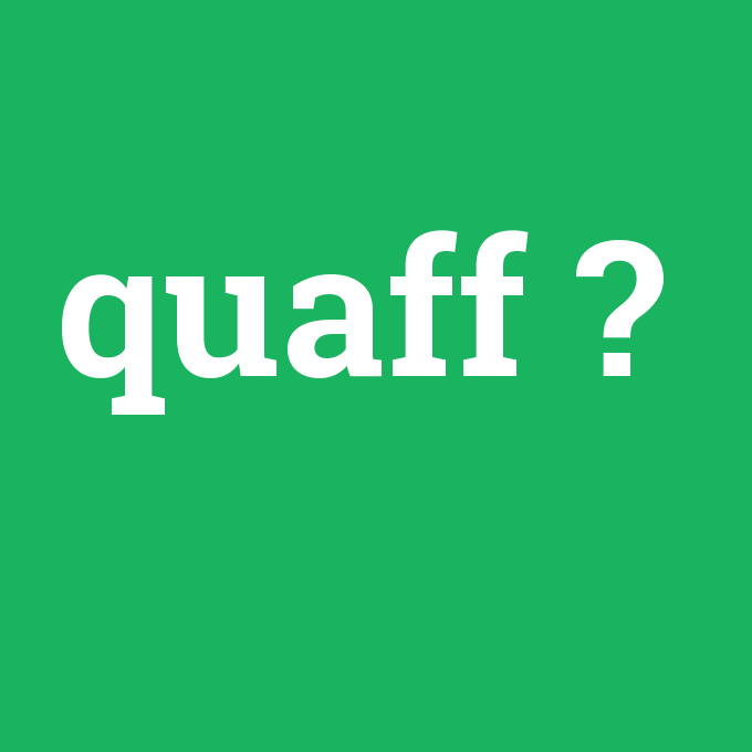 quaff, quaff nedir ,quaff ne demek