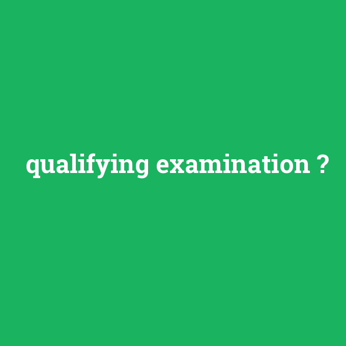 qualifying examination, qualifying examination nedir ,qualifying examination ne demek