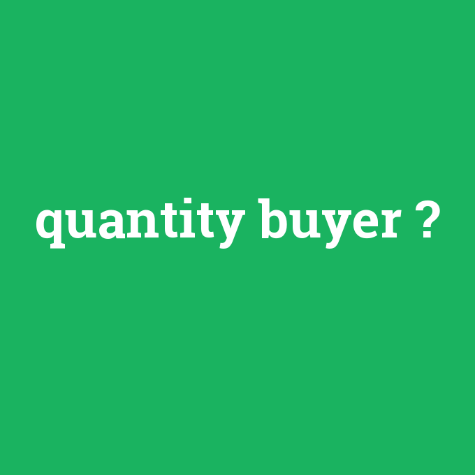 quantity buyer, quantity buyer nedir ,quantity buyer ne demek