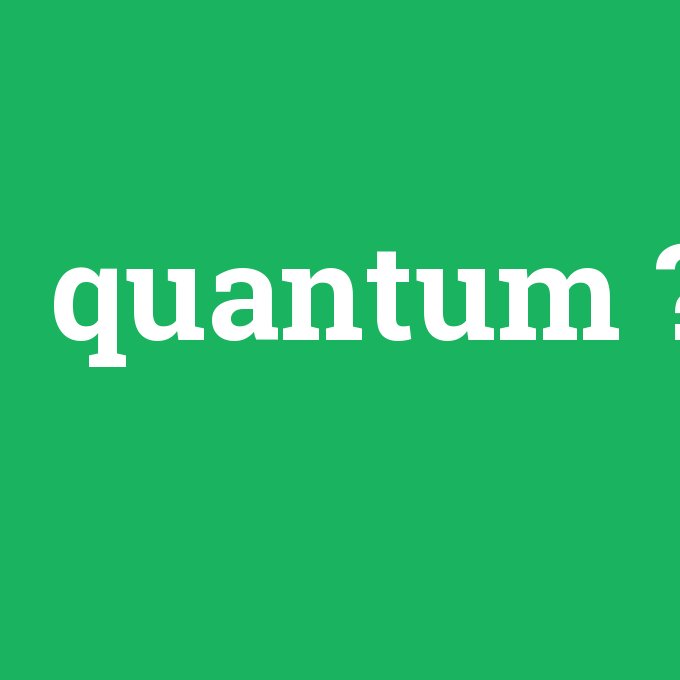 quantum, quantum nedir ,quantum ne demek