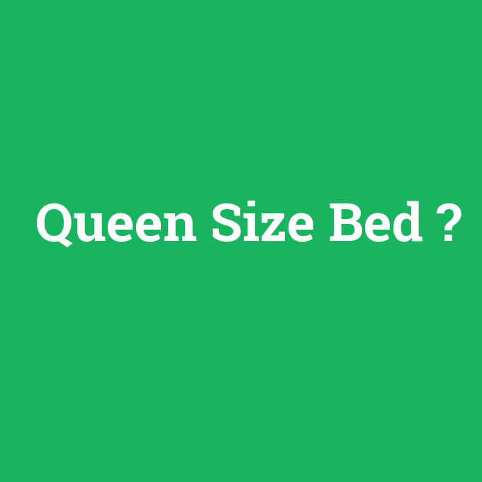 Queen Size Bed, Queen Size Bed nedir ,Queen Size Bed ne demek