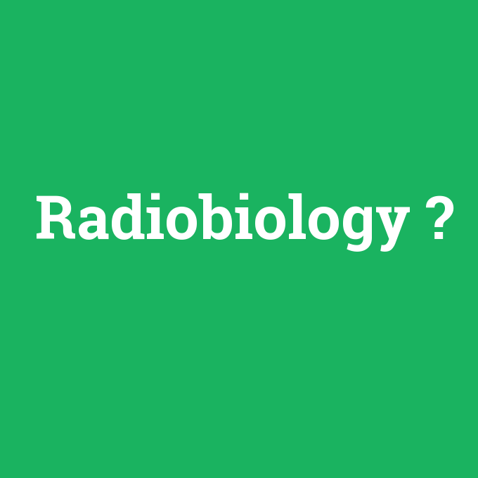 Radiobiology, Radiobiology nedir ,Radiobiology ne demek