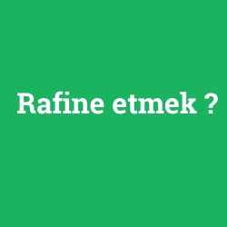 Rafine etmek