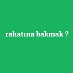 rahatına bakmak