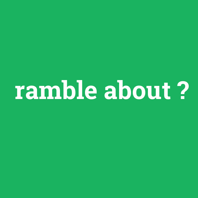 ramble about, ramble about nedir ,ramble about ne demek