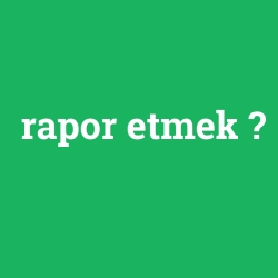 rapor etmek