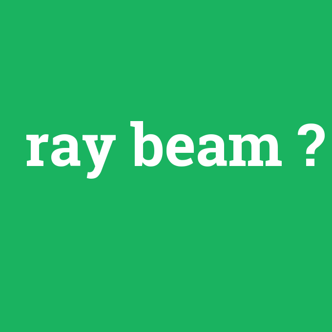 ray beam, ray beam nedir ,ray beam ne demek
