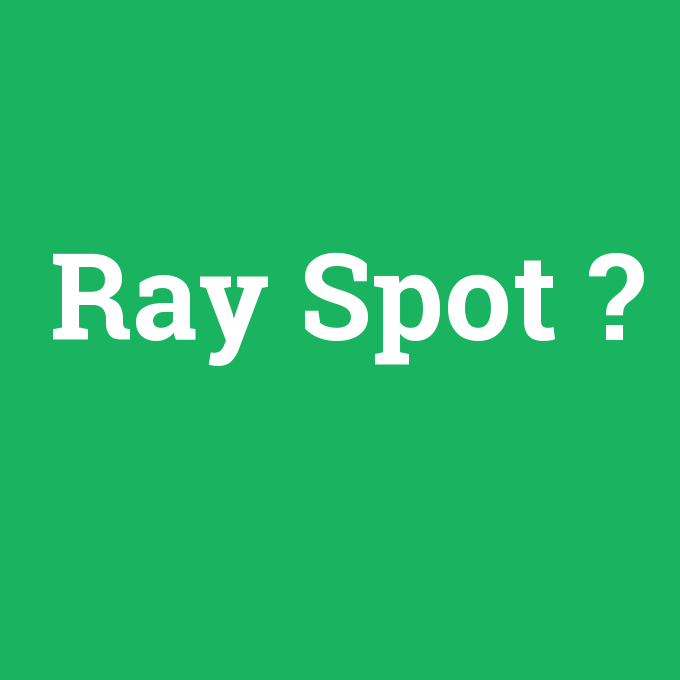 Ray Spot, Ray Spot nedir ,Ray Spot ne demek