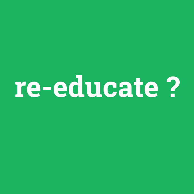 re-educate, re-educate nedir ,re-educate ne demek