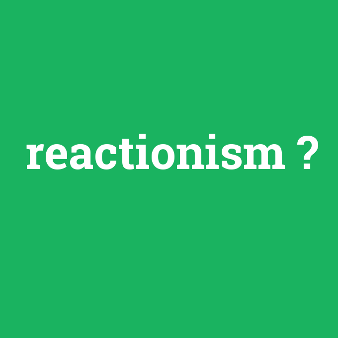 reactionism, reactionism nedir ,reactionism ne demek