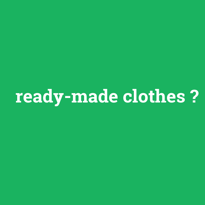 ready-made clothes, ready-made clothes nedir ,ready-made clothes ne demek