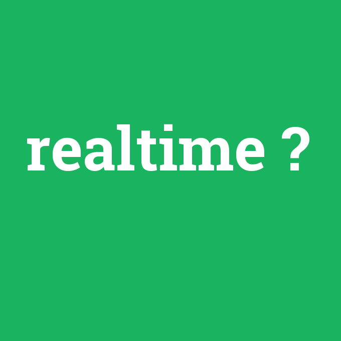 realtime, realtime nedir ,realtime ne demek