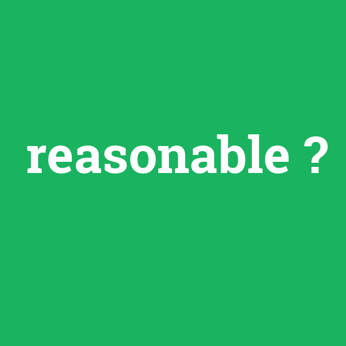 reasonable, reasonable nedir ,reasonable ne demek