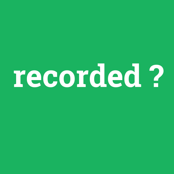 recorded, recorded nedir ,recorded ne demek