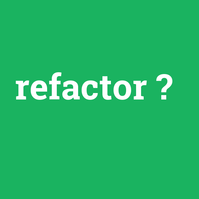 refactor, refactor nedir ,refactor ne demek