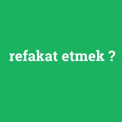 refakat etmek