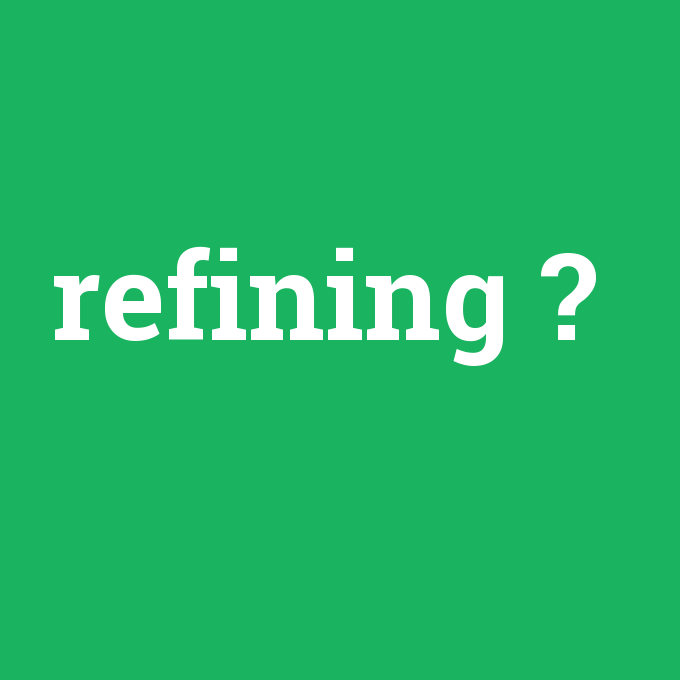 refining, refining nedir ,refining ne demek